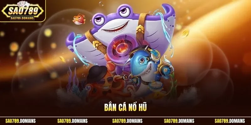 Bắn cá nổ hũ