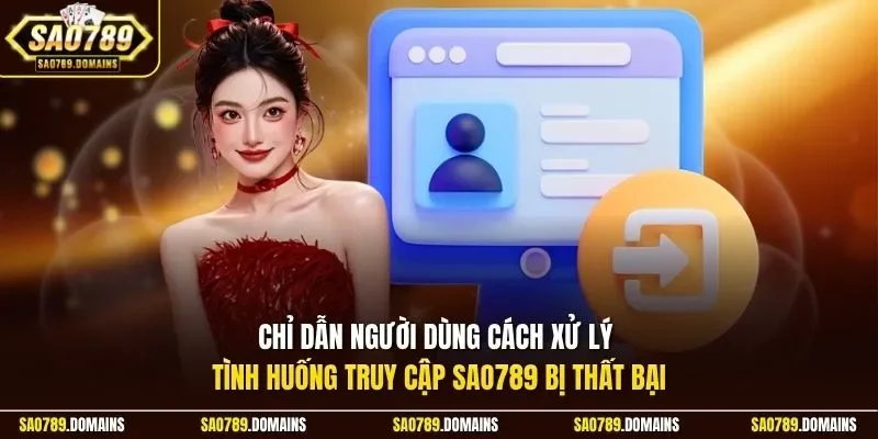 Chỉ dẫn người dùng cách xử lý tình huống truy cập Sao789 bị thất bại