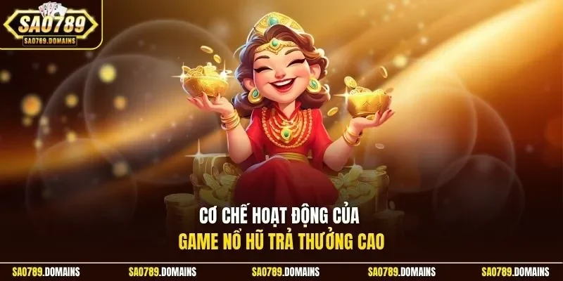 Cơ chế hoạt động của game nổ hũ trả thưởng cao