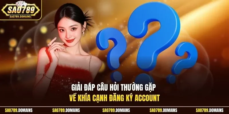 Giải đáp câu hỏi thường gặp về khía cạnh đăng ký Account