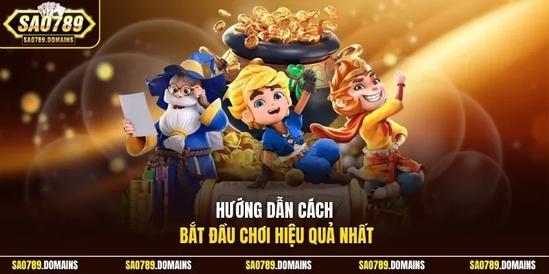 Hướng dẫn cách bắt đầu chơi hiệu quả nhất 