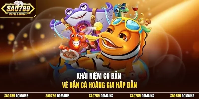 Khái niệm cơ bản về bắn cá Hoàng Gia hấp dẫn