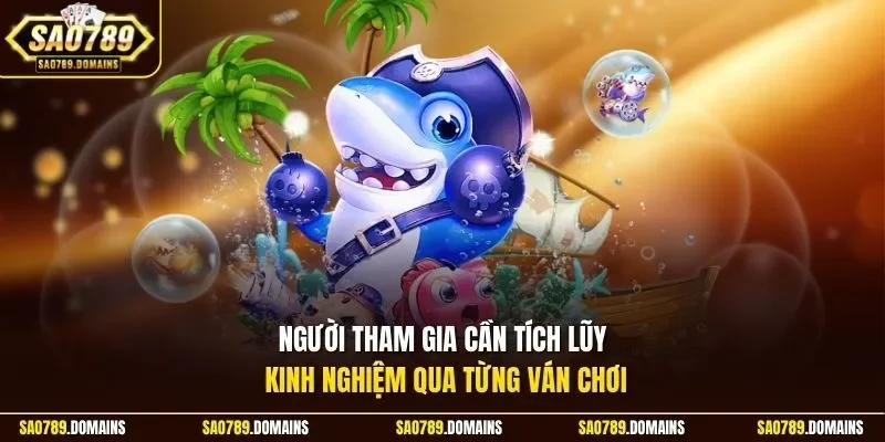 Người tham gia cần tích lũy kinh nghiệm qua từng ván chơi