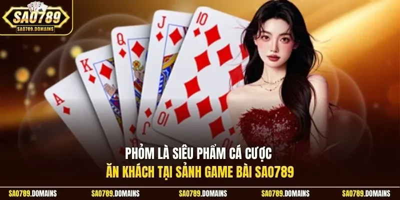 Phỏm là siêu phẩm cá cược ăn khách tại sảnh game bài Sao789