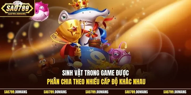Sinh vật trong game được phân chia theo nhiều cấp độ khác nhau