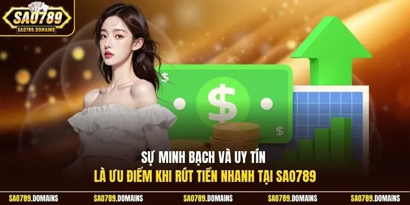 Sự minh bạch và uy tín là ưu điểm khi rút tiền nhanh tại Sao789