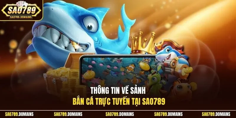 Thông tin về sảnh bắn cá trực tuyến tại Sao789
